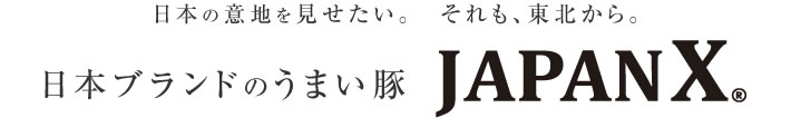 日本の意地を見せたい。　それも、東北から。日本ブランドのうまい豚　JAPAN X