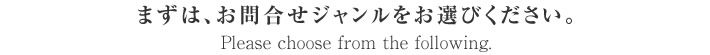ますは、お問合せジャンルをお選びください。